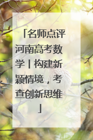 名师点评河南高考数学丨构建新颖情境，考查创新思维